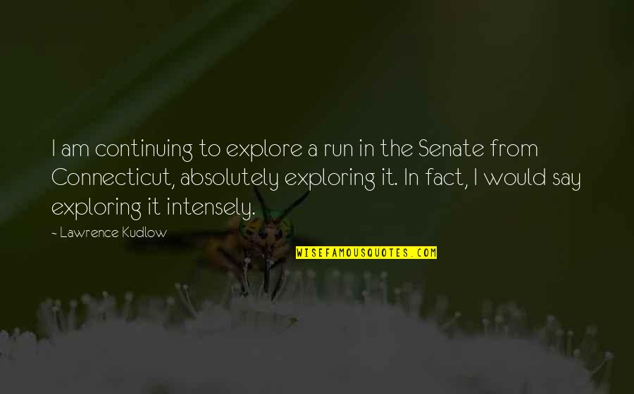 I Am The Senate Quotes By Lawrence Kudlow: I am continuing to explore a run in I Am The Senate Quotes By Lawrence Kudlow: I am continuing to explore a run in