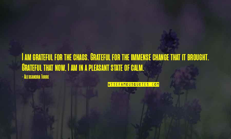 I Am The State Quotes By Alessandra Torre: I am grateful for the chaos. Grateful for