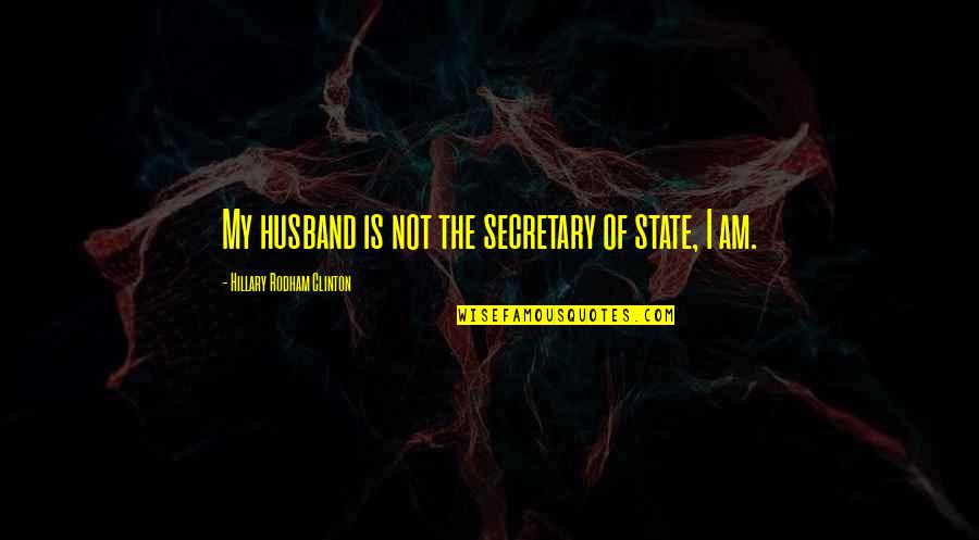 I Am The State Quotes By Hillary Rodham Clinton: My husband is not the secretary of state,