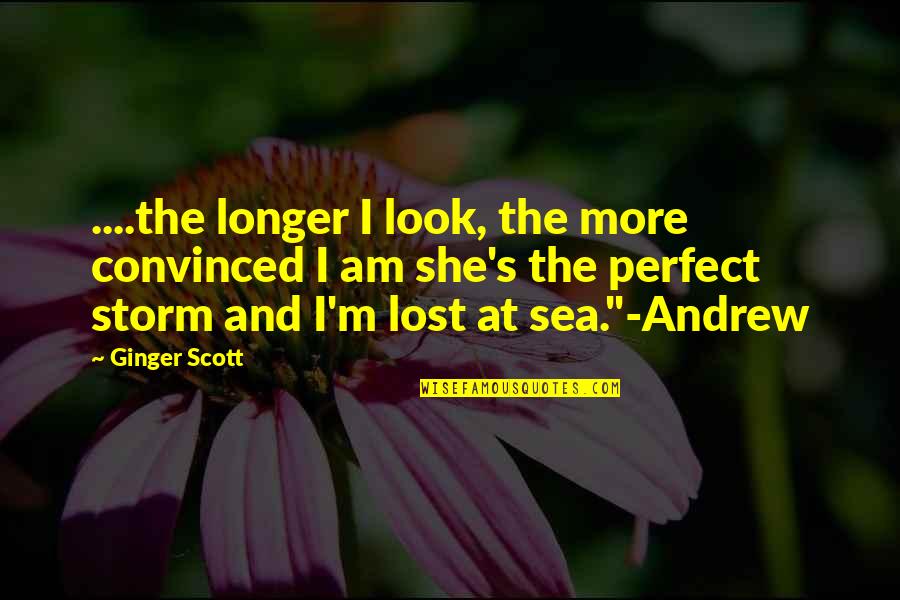 I Am The Storm Quotes By Ginger Scott: ....the longer I look, the more convinced I I Am The Storm Quotes By Ginger Scott: ....the longer I look, the more convinced I