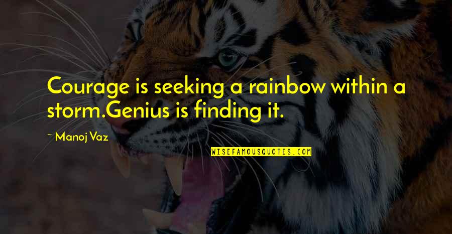 I Am The Storm Quotes By Manoj Vaz: Courage is seeking a rainbow within a storm.Genius