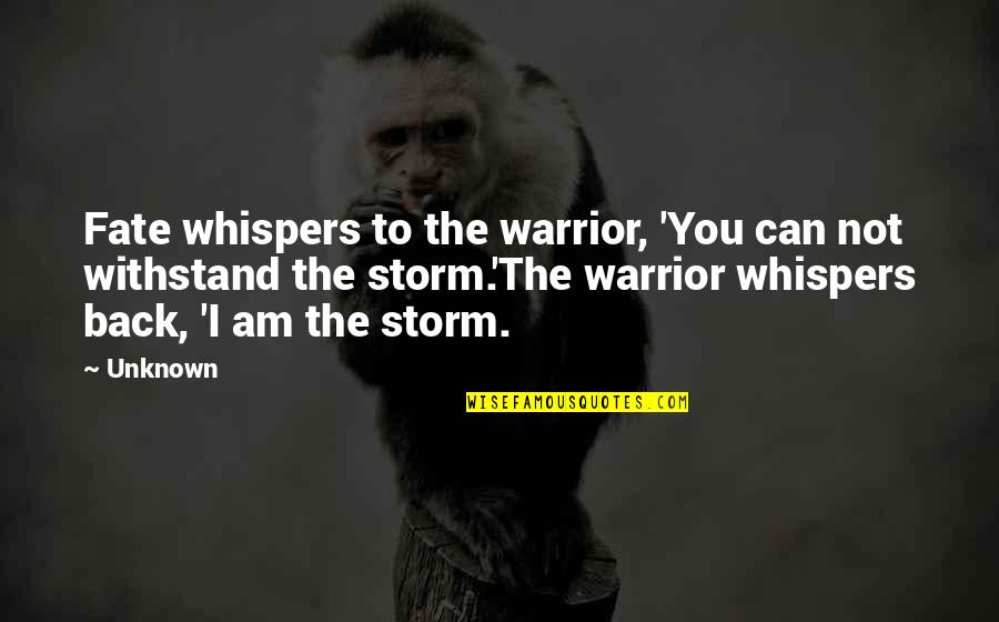 I Am The Storm Quotes By Unknown: Fate whispers to the warrior, 'You can not I Am The Storm Quotes By Unknown: Fate whispers to the warrior, 'You can not