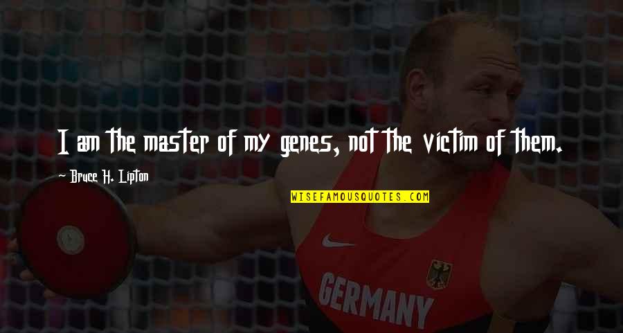 I Am The Victim Quotes By Bruce H. Lipton: I am the master of my genes, not I Am The Victim Quotes By Bruce H. Lipton: I am the master of my genes, not