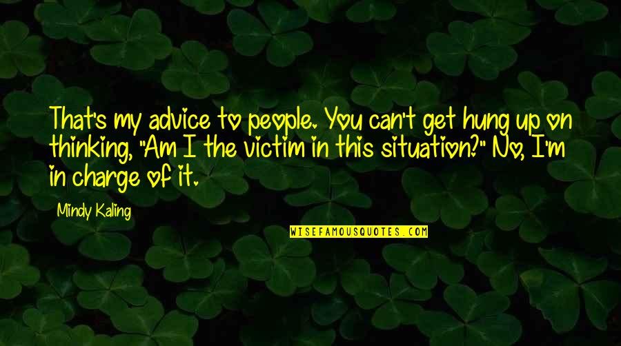 I Am The Victim Quotes By Mindy Kaling: That's my advice to people. You can't get I Am The Victim Quotes By Mindy Kaling: That's my advice to people. You can't get