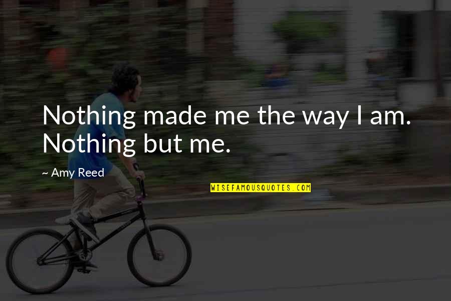 I Am The Way I Am Quotes By Amy Reed: Nothing made me the way I am. Nothing