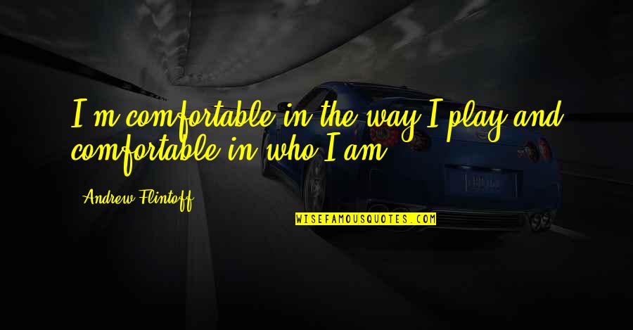 I Am The Way I Am Quotes By Andrew Flintoff: I'm comfortable in the way I play and