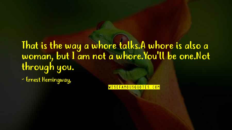 I Am The Way I Am Quotes By Ernest Hemingway,: That is the way a whore talks.A whore