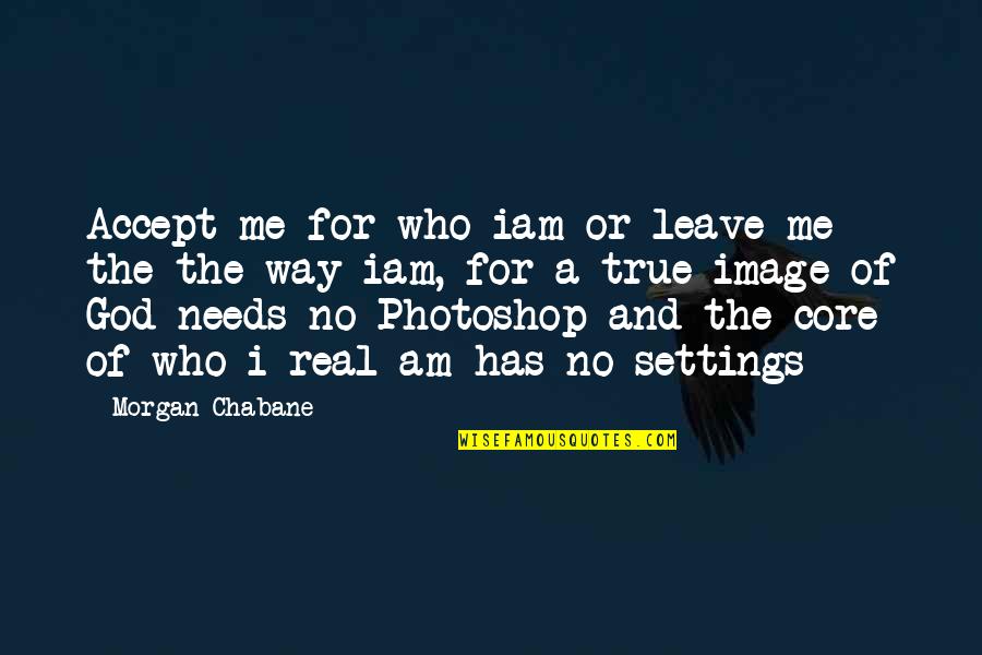 I Am The Way I Am Quotes By Morgan Chabane: Accept me for who iam or leave me