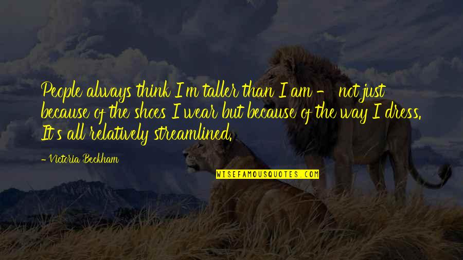 I Am The Way I Am Quotes By Victoria Beckham: People always think I'm taller than I am