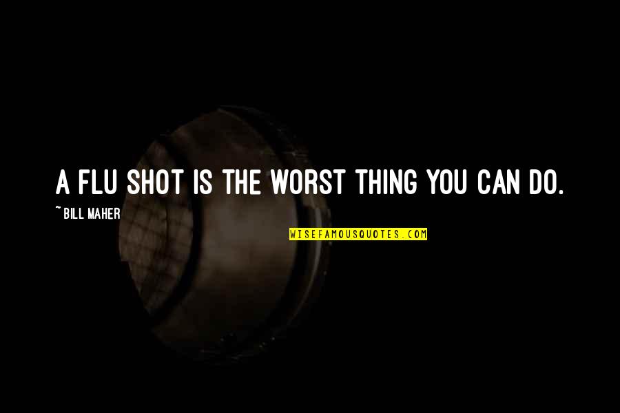 I Am The Worst Girl Quotes By Bill Maher: A flu shot is the worst thing you I Am The Worst Girl Quotes By Bill Maher: A flu shot is the worst thing you