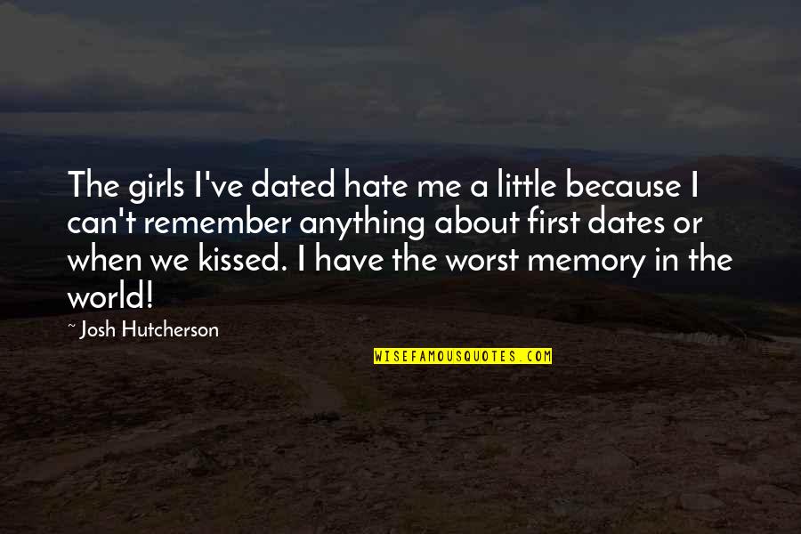 I Am The Worst Girl Quotes By Josh Hutcherson: The girls I've dated hate me a little I Am The Worst Girl Quotes By Josh Hutcherson: The girls I've dated hate me a little