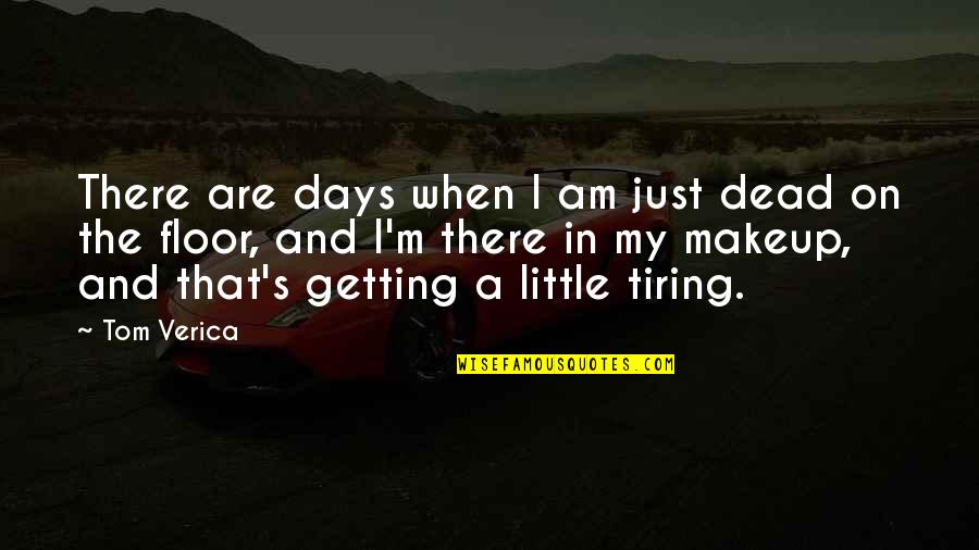 I Am There Quotes By Tom Verica: There are days when I am just dead