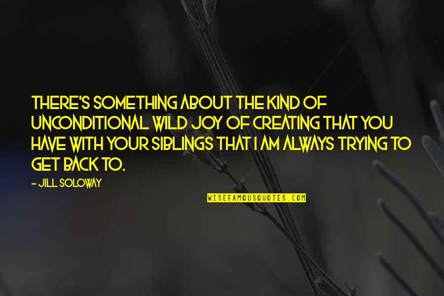 I Am There With You Always Quotes By Jill Soloway: There's something about the kind of unconditional wild