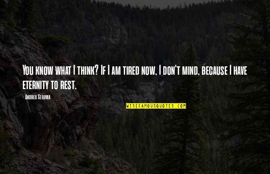 I Am Tired Now Quotes By Andres Segovia: You know what I think? If I am I Am Tired Now Quotes By Andres Segovia: You know what I think? If I am