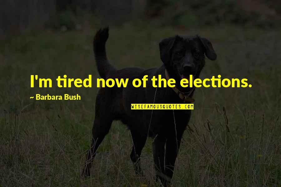 I Am Tired Now Quotes By Barbara Bush: I'm tired now of the elections. I Am Tired Now Quotes By Barbara Bush: I'm tired now of the elections.