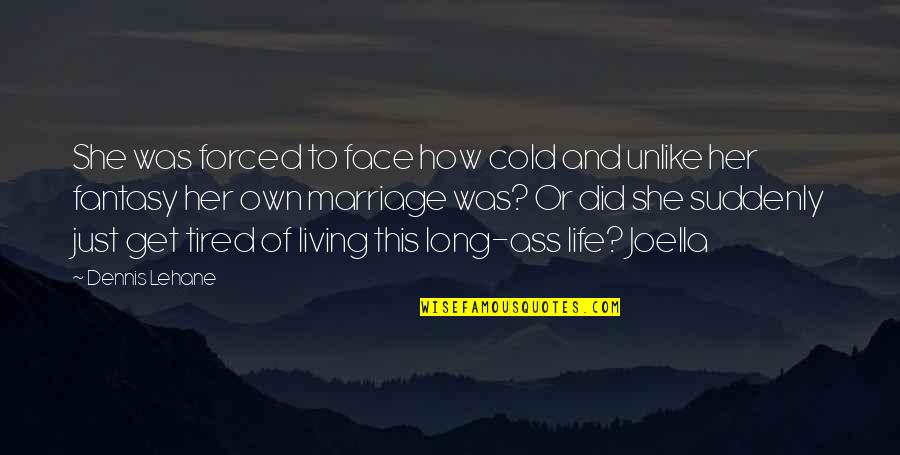 I Am Tired Now Quotes By Dennis Lehane: She was forced to face how cold and I Am Tired Now Quotes By Dennis Lehane: She was forced to face how cold and