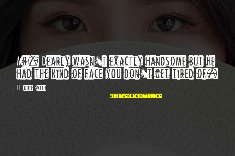 I Am Tired Now Quotes By Dodie Smith: Mr. Dearly wasn't exactly handsome but he had I Am Tired Now Quotes By Dodie Smith: Mr. Dearly wasn't exactly handsome but he had