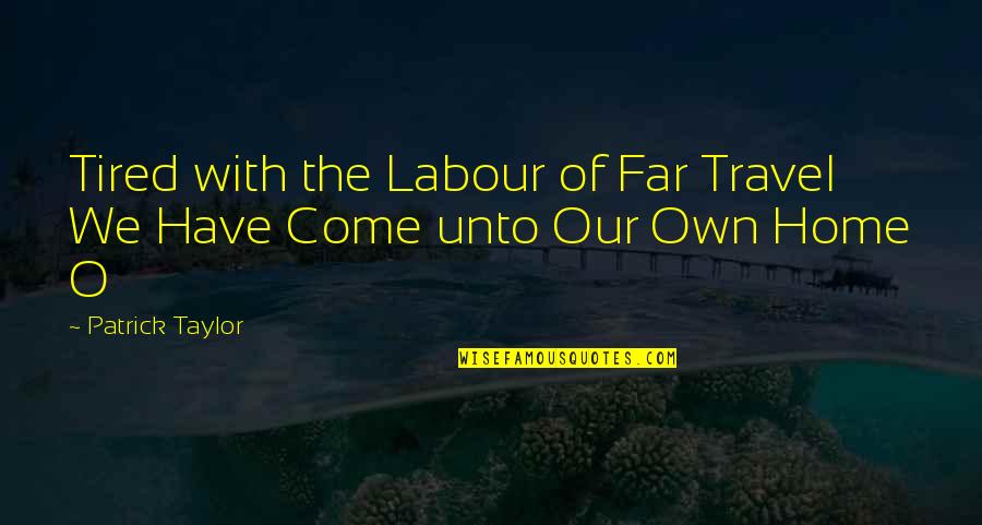 I Am Tired Now Quotes By Patrick Taylor: Tired with the Labour of Far Travel We I Am Tired Now Quotes By Patrick Taylor: Tired with the Labour of Far Travel We
