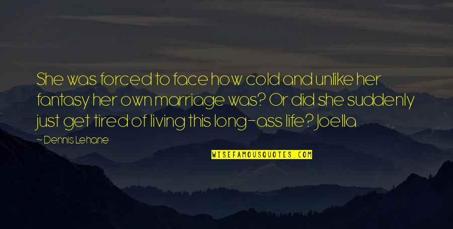 I Am Tired Of Living This Life Quotes By Dennis Lehane: She was forced to face how cold and