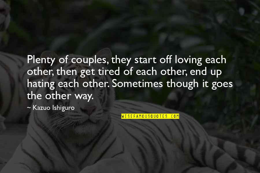 I Am Tired Of Loving You Quotes By Kazuo Ishiguro: Plenty of couples, they start off loving each I Am Tired Of Loving You Quotes By Kazuo Ishiguro: Plenty of couples, they start off loving each