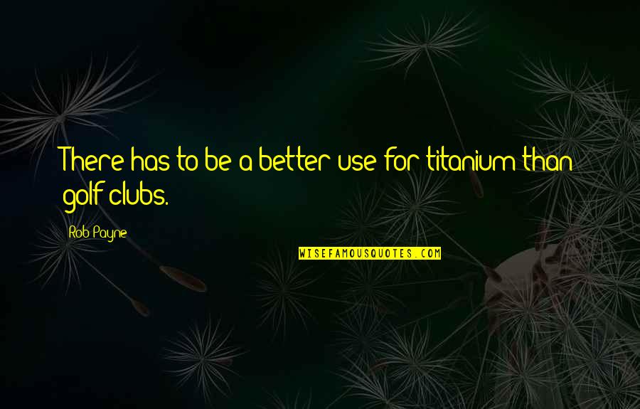 I Am Titanium Quotes By Rob Payne: There has to be a better use for
