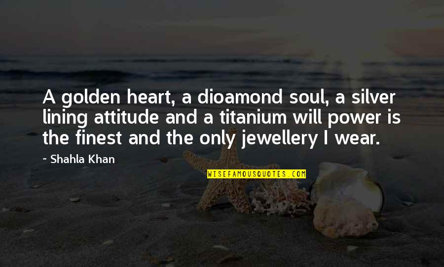 I Am Titanium Quotes By Shahla Khan: A golden heart, a dioamond soul, a silver