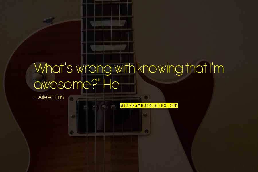 I Am Too Awesome Quotes By Aileen Erin: What's wrong with knowing that I'm awesome?" He