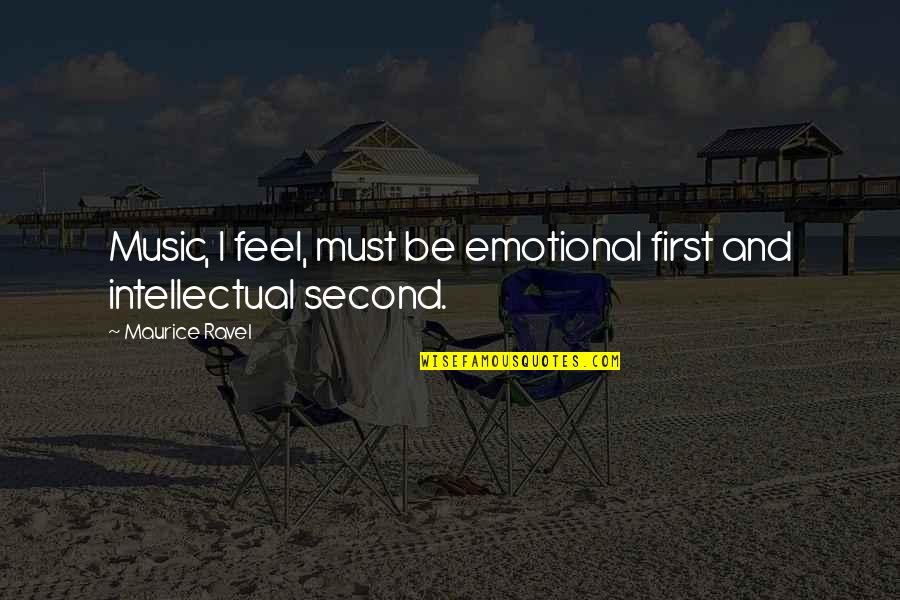 I Am Too Emotional Quotes By Maurice Ravel: Music, I feel, must be emotional first and I Am Too Emotional Quotes By Maurice Ravel: Music, I feel, must be emotional first and