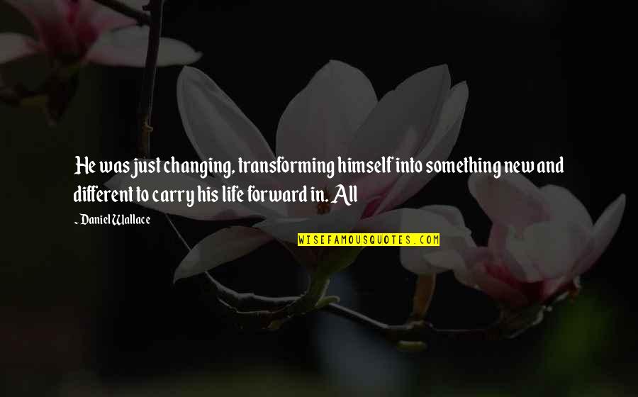 I Am Transforming Quotes By Daniel Wallace: He was just changing, transforming himself into something I Am Transforming Quotes By Daniel Wallace: He was just changing, transforming himself into something