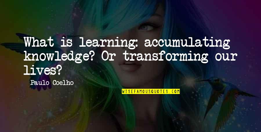 I Am Transforming Quotes By Paulo Coelho: What is learning: accumulating knowledge? Or transforming our