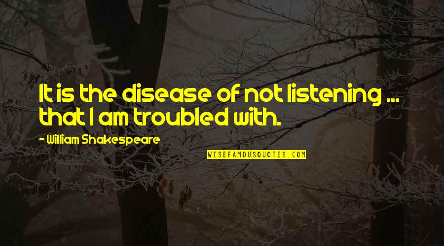 I Am Troubled Quotes By William Shakespeare: It is the disease of not listening ...