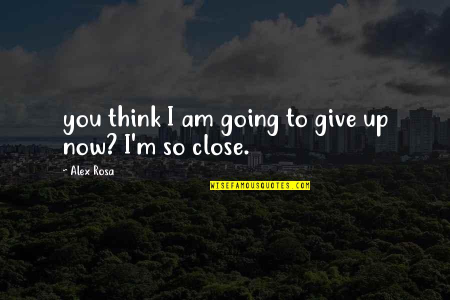 I Am True To You Quotes By Alex Rosa: you think I am going to give up