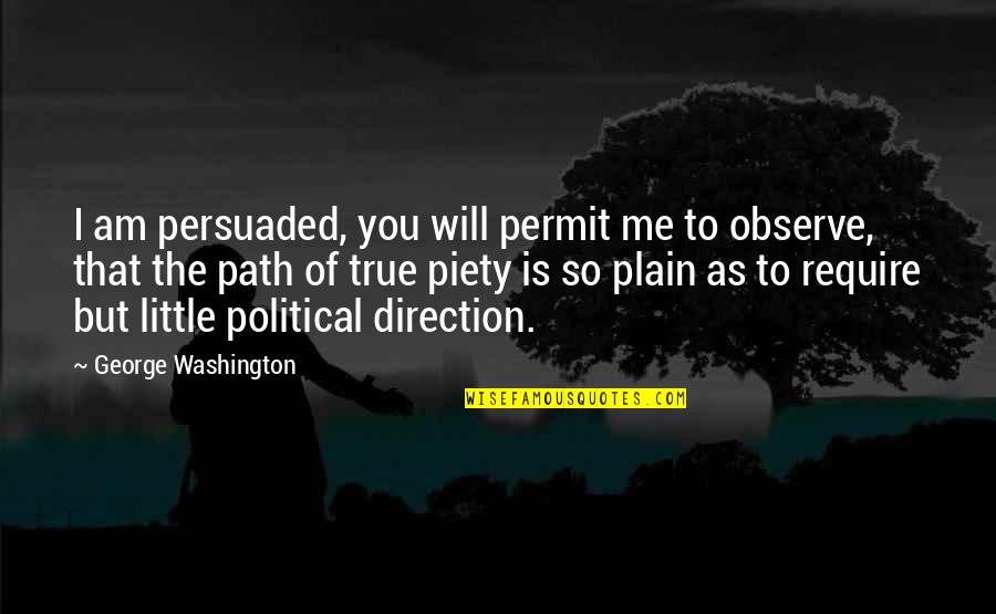 I Am True To You Quotes By George Washington: I am persuaded, you will permit me to