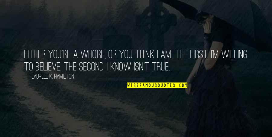 I Am True To You Quotes By Laurell K. Hamilton: Either you're a whore, or you think I I Am True To You Quotes By Laurell K. Hamilton: Either you're a whore, or you think I