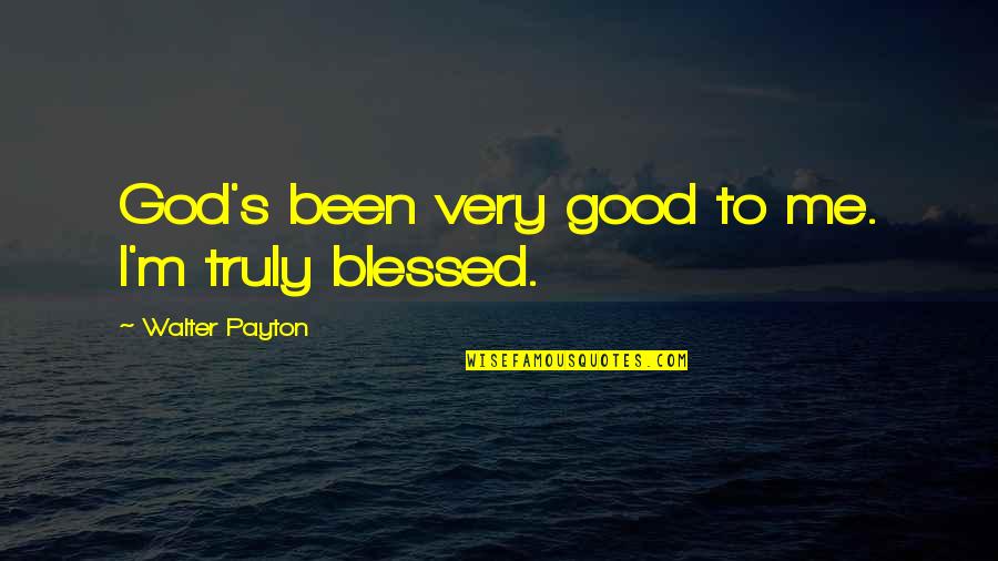 I Am Truly Blessed Quotes By Walter Payton: God's been very good to me. I'm truly