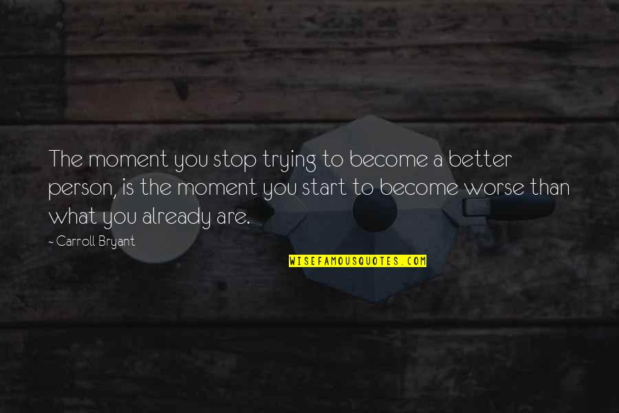 I Am Trying To Be A Better Person Quotes By Carroll Bryant: The moment you stop trying to become a