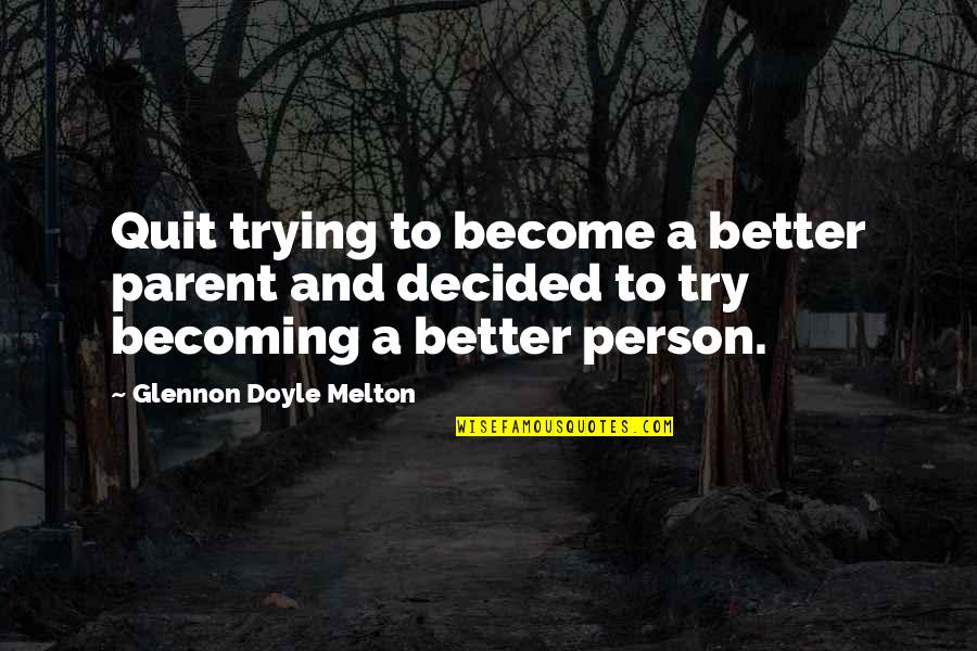 I Am Trying To Be A Better Person Quotes By Glennon Doyle Melton: Quit trying to become a better parent and