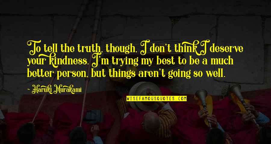 I Am Trying To Be A Better Person Quotes By Haruki Murakami: To tell the truth, though, I don't think