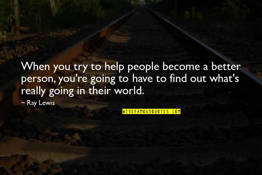 I Am Trying To Be A Better Person Quotes By Ray Lewis: When you try to help people become a