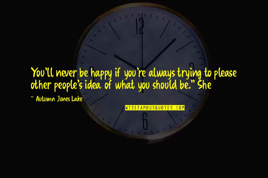 I Am Trying To Be Happy Quotes By Autumn Jones Lake: You'll never be happy if you're always trying