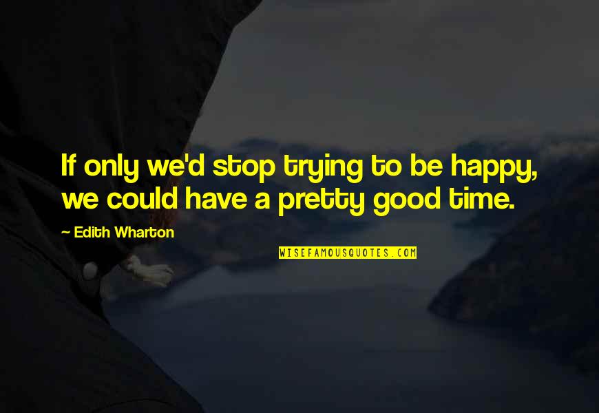 I Am Trying To Be Happy Quotes By Edith Wharton: If only we'd stop trying to be happy,