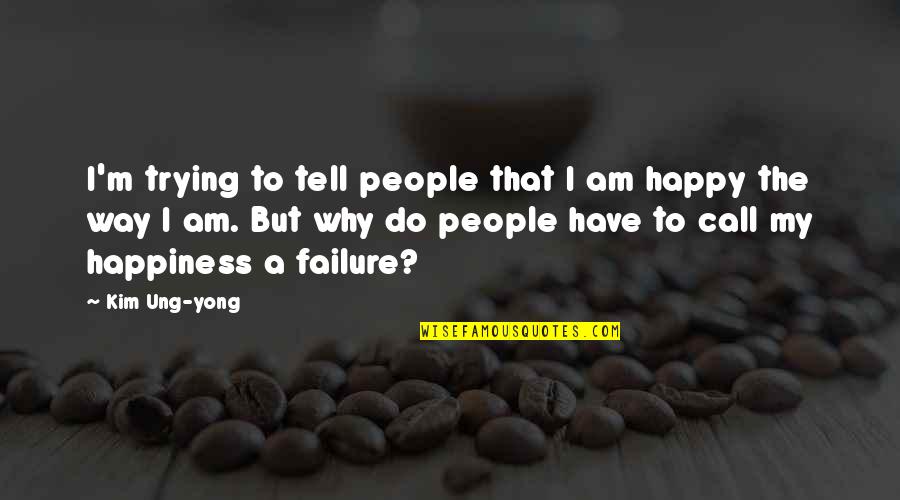 I Am Trying To Be Happy Quotes By Kim Ung-yong: I'm trying to tell people that I am
