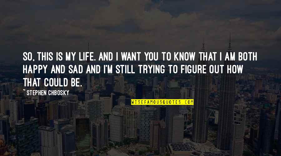 I Am Trying To Be Happy Quotes By Stephen Chbosky: So, this is my life. And I want