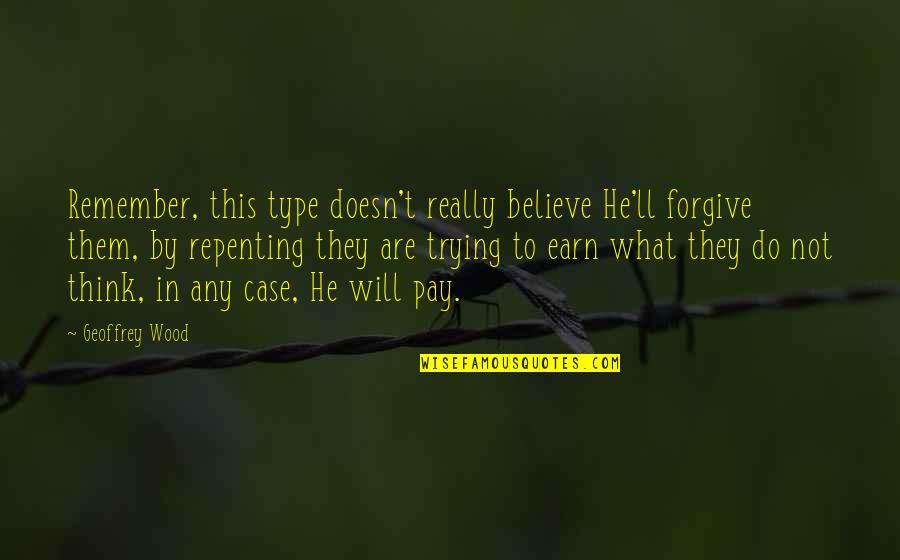 I Am Trying To Forgive You Quotes By Geoffrey Wood: Remember, this type doesn't really believe He'll forgive