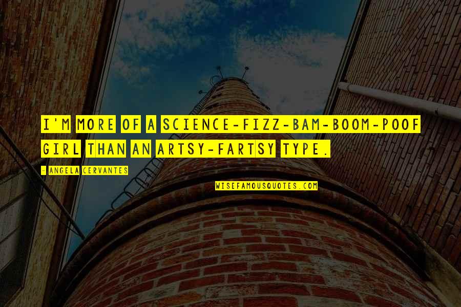 I Am Type Of Girl Quotes By Angela Cervantes: I'm more of a science-fizz-bam-boom-poof girl than an I Am Type Of Girl Quotes By Angela Cervantes: I'm more of a science-fizz-bam-boom-poof girl than an