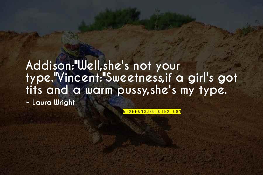 I Am Type Of Girl Quotes By Laura Wright: Addison:"Well,she's not your type."Vincent:"Sweetness,if a girl's got tits I Am Type Of Girl Quotes By Laura Wright: Addison:"Well,she's not your type."Vincent:"Sweetness,if a girl's got tits
