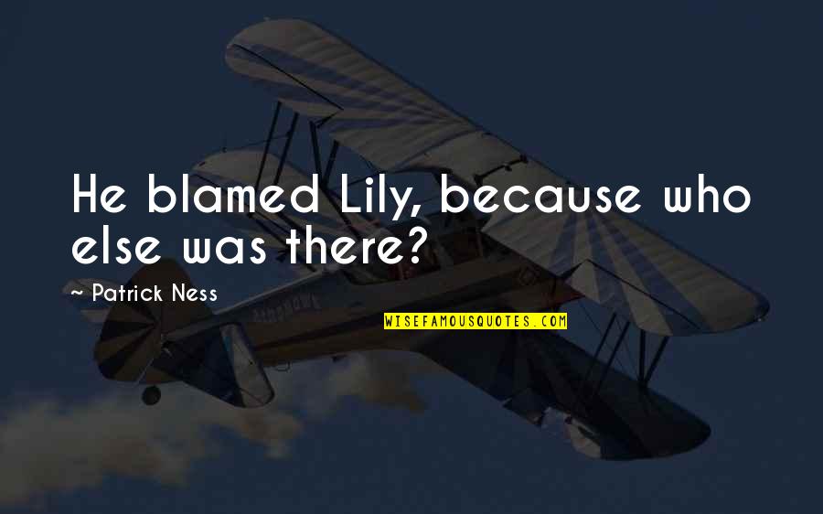 I Am Type Of Girl Quotes By Patrick Ness: He blamed Lily, because who else was there? I Am Type Of Girl Quotes By Patrick Ness: He blamed Lily, because who else was there?