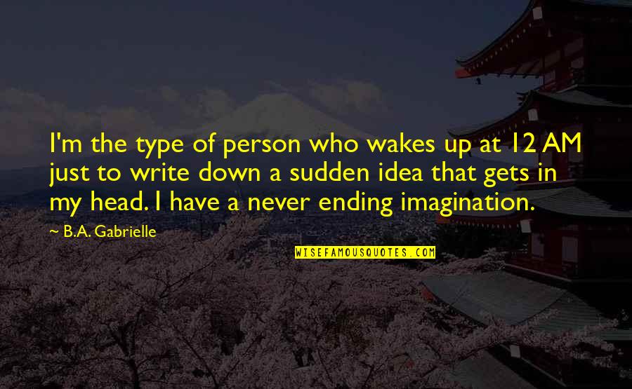 I Am Type Of Person Quotes By B.A. Gabrielle: I'm the type of person who wakes up