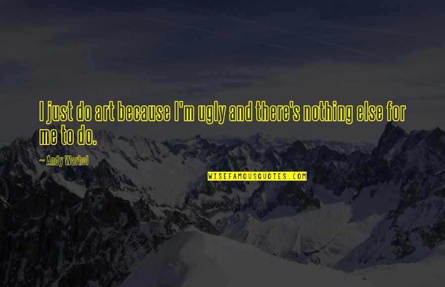 I Am Ugly Quotes By Andy Warhol: I just do art because I'm ugly and