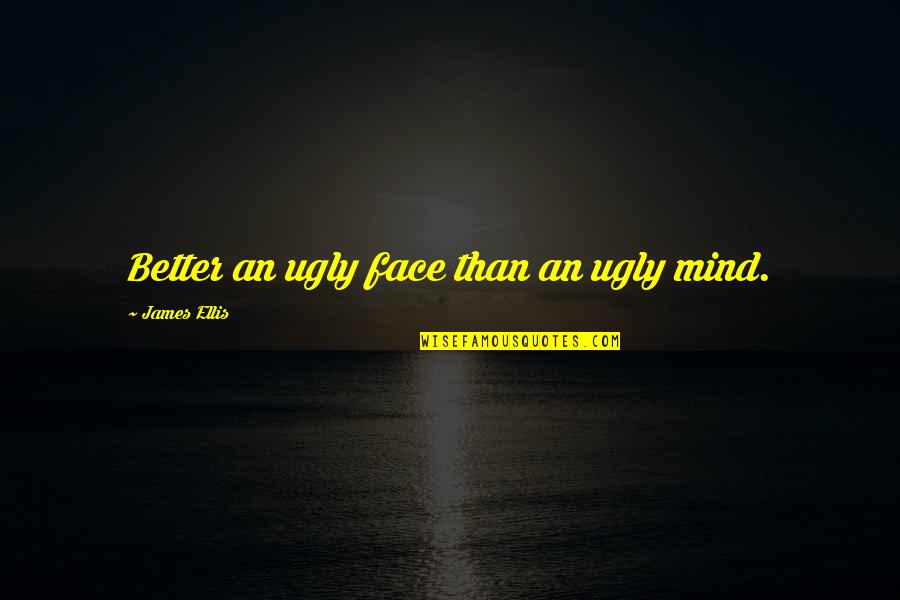 I Am Ugly Quotes By James Ellis: Better an ugly face than an ugly mind.